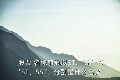  股票 名稱前冠以ST、*ST、S*ST、SST、分別是什么含義