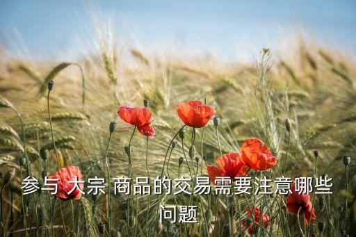 參與 大宗 商品的交易需要注意哪些問(wèn)題