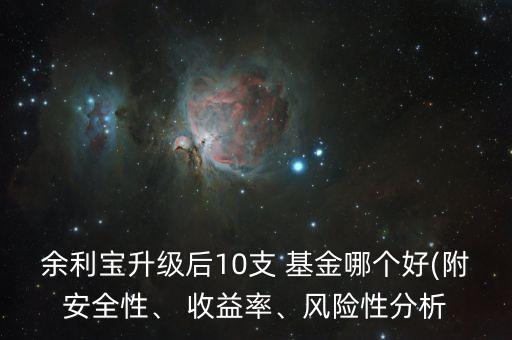 余利寶升級(jí)后10支 基金哪個(gè)好(附安全性、 收益率、風(fēng)險(xiǎn)性分析