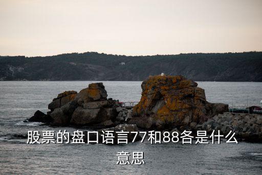  股票的盤口語(yǔ)言77和88各是什么意思