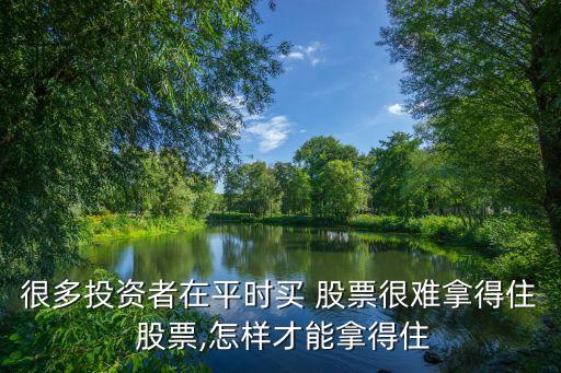 很多投資者在平時(shí)買(mǎi) 股票很難拿得住 股票,怎樣才能拿得住