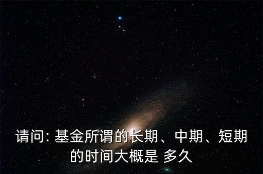 請問: 基金所謂的長期、中期、短期的時間大概是 多久