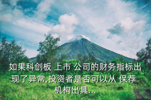 如果科創(chuàng)板 上市 公司的財務(wù)指標(biāo)出現(xiàn)了異常,投資者是否可以從 保薦 機(jī)構(gòu)出具...