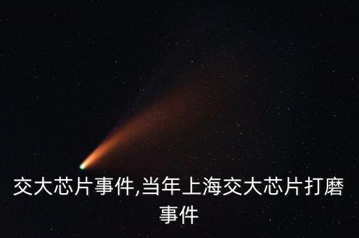 上海交大芯片事件,當年上海交大芯片打磨事件