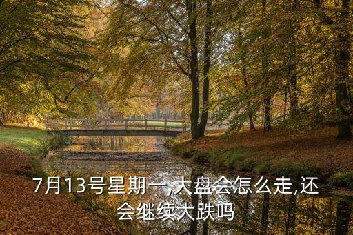 7月13號星期一,大盤會(huì)怎么走,還會(huì)繼續(xù)大跌嗎
