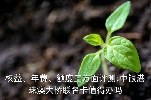 權(quán)益、年費(fèi)、額度三方面評(píng)測(cè):中銀港珠澳大橋聯(lián)名卡值得辦嗎
