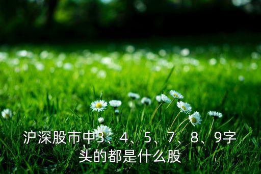 滬深股市中3、4、5、7、8、9字頭的都是什么股