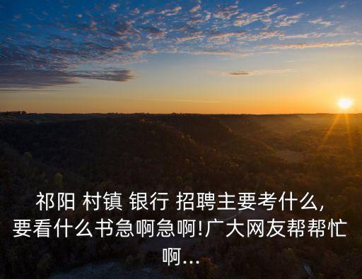 村鎮(zhèn)銀行招聘考試內容,中國郵政儲蓄銀行招聘考試內容