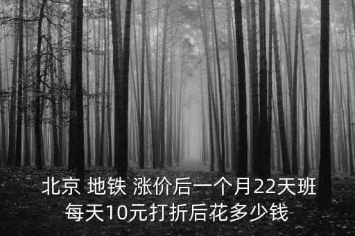  北京 地鐵 漲價后一個月22天班每天10元打折后花多少錢