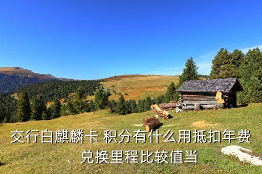 交行白麒麟卡 積分有什么用抵扣年費(fèi)、兌換里程比較值當(dāng)
