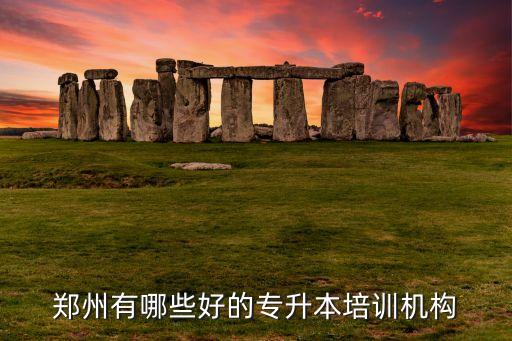 鄭州有哪些好的專(zhuān)升本培訓(xùn)機(jī)構(gòu)