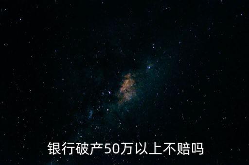  銀行破產(chǎn)50萬以上不賠嗎