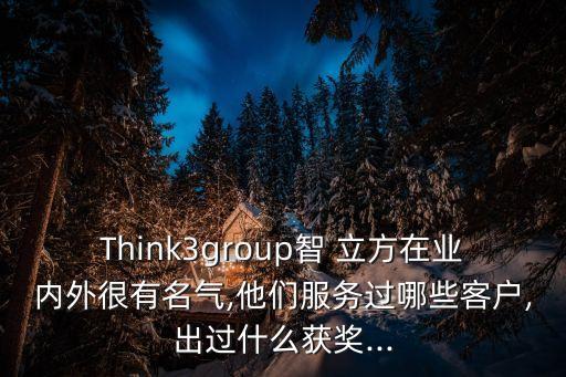 Think3group智 立方在業(yè)內(nèi)外很有名氣,他們服務(wù)過(guò)哪些客戶,出過(guò)什么獲獎(jiǎng)...