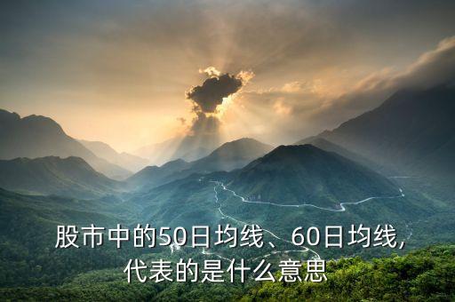 股市中的50日均線、60日均線,代表的是什么意思