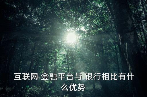  互聯(lián)網(wǎng) 金融平臺(tái)與 銀行相比有什么優(yōu)勢