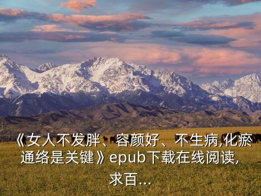 《女人不發(fā)胖、容顏好、不生病,化瘀通絡是關鍵》epub下載在線閱讀,求百...