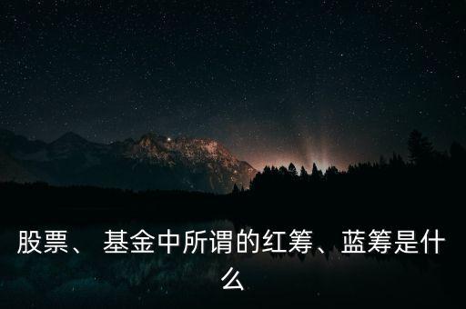股票、 基金中所謂的紅籌、藍籌是什么