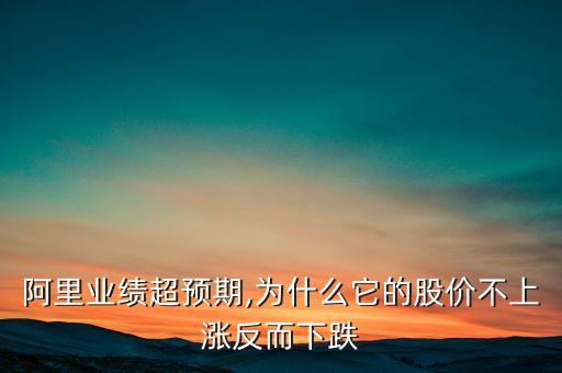 阿里業(yè)績超預(yù)期,為什么它的股價(jià)不上漲反而下跌