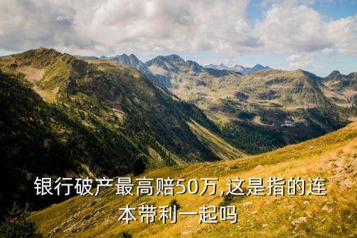 銀行倒閉存款賠五十萬,銀行破產了存款在五十萬以內安全嗎