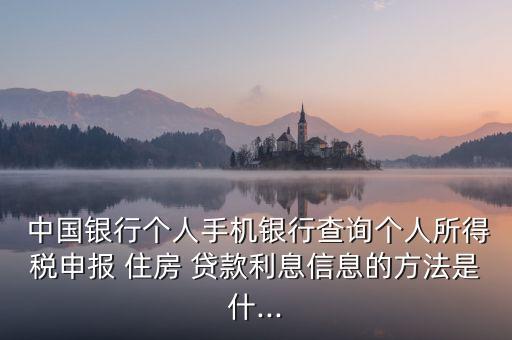  中國銀行個(gè)人手機(jī)銀行查詢個(gè)人所得稅申報(bào) 住房 貸款利息信息的方法是什...