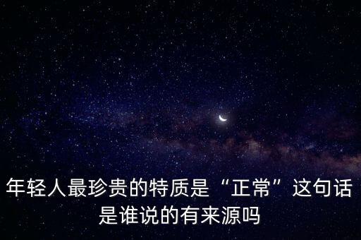 年輕人最珍貴的特質(zhì)是“正?！边@句話是誰(shuí)說(shuō)的有來(lái)源嗎