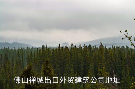 佛山禪城出口外貿(mào)建筑公司地址
