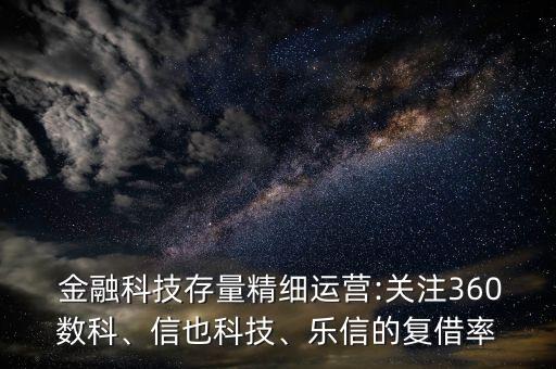  金融科技存量精細(xì)運(yùn)營:關(guān)注360數(shù)科、信也科技、樂信的復(fù)借率