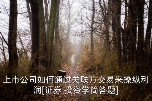 上市公司如何通過(guò)關(guān)聯(lián)方交易來(lái)操縱利潤(rùn)[證券 投資學(xué)簡(jiǎn)答題]