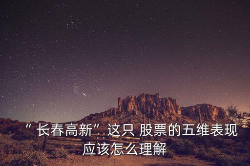 “ 長春高新”這只 股票的五維表現應該怎么理解