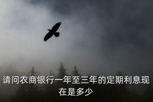 請(qǐng)問(wèn)農(nóng)商銀行一年至三年的定期利息現(xiàn)在是多少