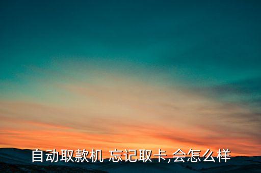 自動取款機 忘記取卡,會怎么樣