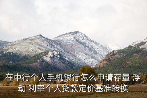 在中行個人手機銀行怎么申請存量 浮動 利率個人貸款定價基準(zhǔn)轉(zhuǎn)換
