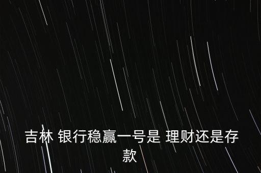  吉林 銀行穩(wěn)贏一號(hào)是 理財(cái)還是存款