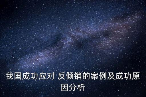 我國成功應(yīng)對 反傾銷的案例及成功原因分析