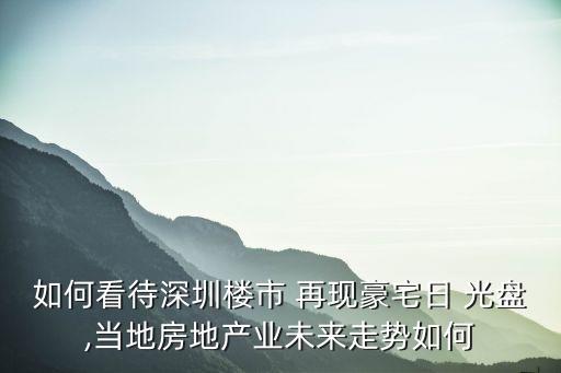 如何看待深圳樓市 再現(xiàn)豪宅日 光盤,當(dāng)?shù)胤康禺a(chǎn)業(yè)未來(lái)走勢(shì)如何