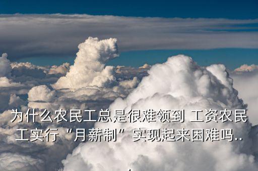 為什么農民工總是很難領到 工資農民工實行“月薪制”實現起來困難嗎...