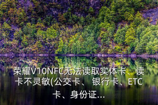 榮耀V10NFC無法讀取實體卡、讀卡不靈敏(公交卡、 銀行卡、ETC卡、身份證...