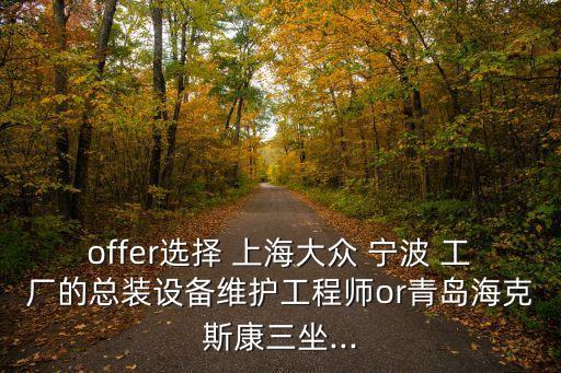 offer選擇 上海大眾 寧波 工廠的總裝設(shè)備維護工程師or青島?？怂箍等?..