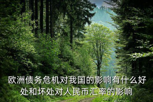  歐洲債務(wù)危機(jī)對(duì)我國的影響有什么好處和壞處對(duì)人民幣匯率的影響