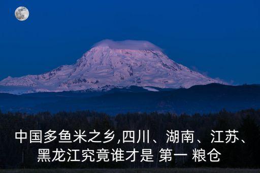 中國多魚米之鄉(xiāng),四川、湖南、江蘇、黑龍江究竟誰才是 第一 糧倉