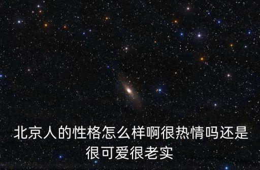  北京人的性格怎么樣啊很熱情嗎還是很可愛(ài)很老實(shí)