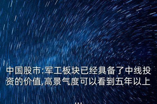 中國(guó)股市:軍工板塊已經(jīng)具備了中線(xiàn)投資的價(jià)值,高景氣度可以看到五年以上...