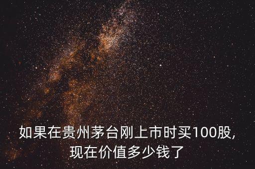 如果在貴州茅臺(tái)剛上市時(shí)買(mǎi)100股,現(xiàn)在價(jià)值多少錢(qián)了