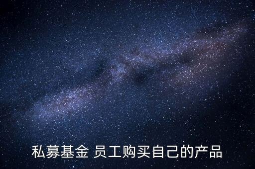 私募基金 員工購(gòu)買自己的產(chǎn)品