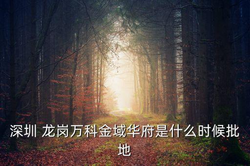 深圳 龍崗萬科金域華府是什么時(shí)候批地