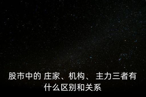 股市中的 莊家、機(jī)構(gòu)、 主力三者有什么區(qū)別和關(guān)系