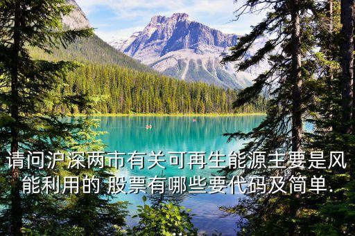 請問滬深兩市有關(guān)可再生能源主要是風能利用的 股票有哪些要代碼及簡單...