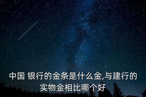 中國(guó) 銀行的金條是什么金,與建行的實(shí)物金相比哪個(gè)好