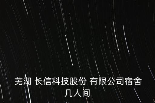  蕪湖 長(zhǎng)信科技股份 有限公司宿舍幾人間