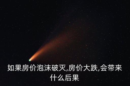 如果房價(jià)泡沫破滅,房價(jià)大跌,會(huì)帶來什么后果